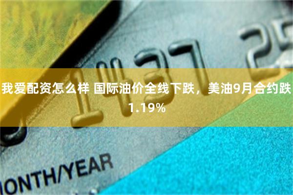 我爱配资怎么样 国际油价全线下跌，美油9月合约跌1.19%