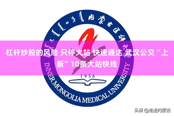 杠杆炒股的风险 只停大站 快速通达 武汉公交“上新”10条大站快线