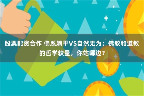 股票配资合作 佛系躺平VS自然无为：佛教和道教的哲学较量，你站哪边？