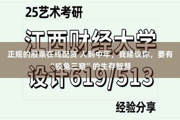 正规的股票在线配资 人到中年，我建议你，要有“狡兔三窟”的生存智慧