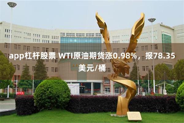 app杠杆股票 WTI原油期货涨0.98%，报78.35美元/桶