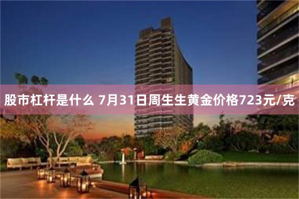 股市杠杆是什么 7月31日周生生黄金价格723元/克