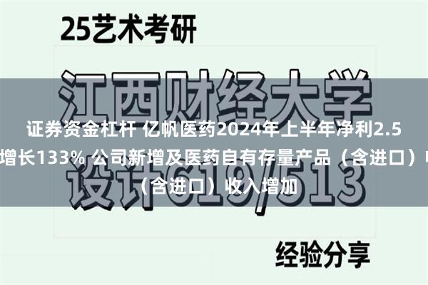 证券资金杠杆 亿帆医药2024年上半年净利2.53亿同比增长133% 公司新增及医药自有存量产品（含进口）收入增加