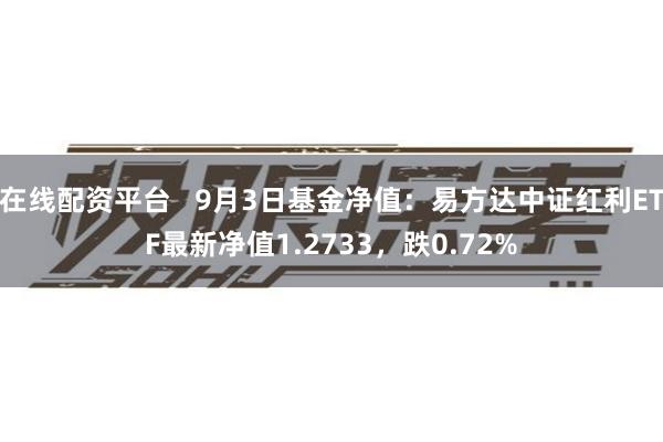 在线配资平台   9月3日基金净值：易方达中证红利ETF最新净值1.2733，跌0.72%