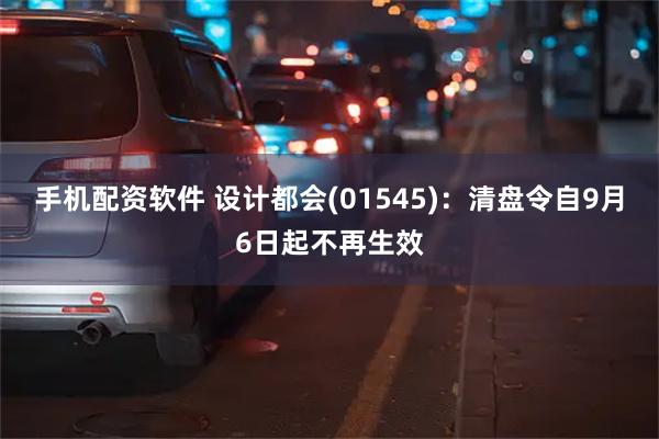 手机配资软件 设计都会(01545)：清盘令自9月6日起不再生效