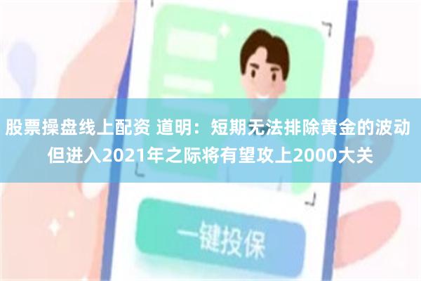 股票操盘线上配资 道明：短期无法排除黄金的波动 但进入2021年之际将有望攻上2000大关