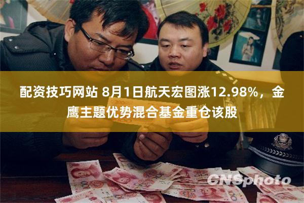 配资技巧网站 8月1日航天宏图涨12.98%，金鹰主题优势混合基金重仓该股