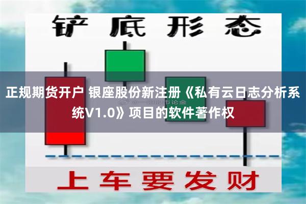 正规期货开户 银座股份新注册《私有云日志分析系统V1.0》项目的软件著作权