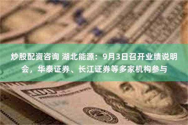 炒股配资咨询 湖北能源：9月3日召开业绩说明会，华泰证券、长江证券等多家机构参与