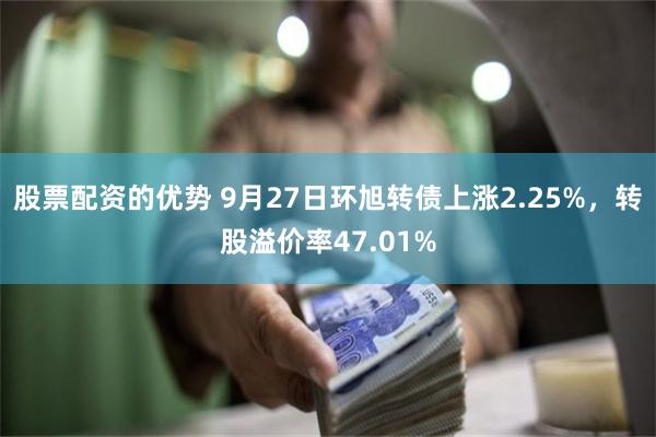 股票配资的优势 9月27日环旭转债上涨2.25%，转股溢价率47.01%