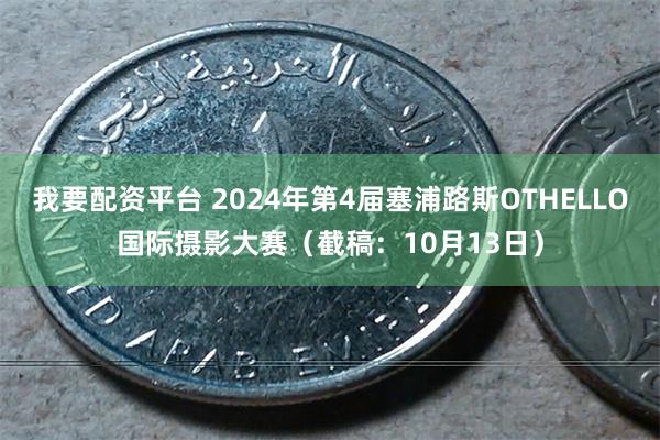 我要配资平台 2024年第4届塞浦路斯OTHELLO国际摄影大赛（截稿：10月13日）