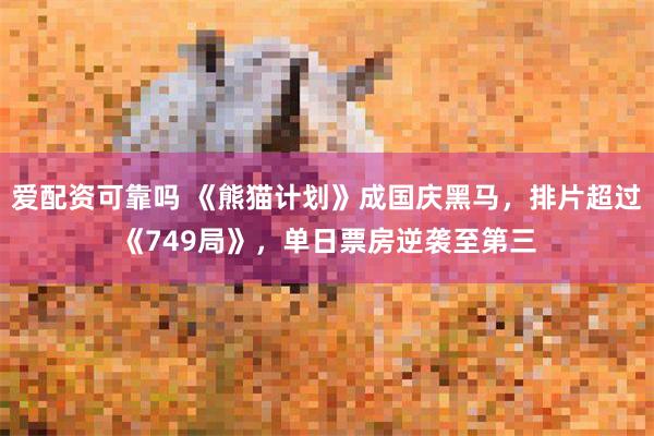 爱配资可靠吗 《熊猫计划》成国庆黑马，排片超过《749局》，单日票房逆袭至第三