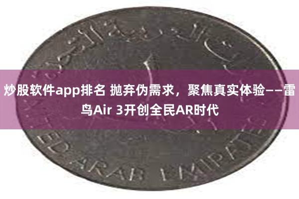 炒股软件app排名 抛弃伪需求，聚焦真实体验——雷鸟Air 3开创全民AR时代