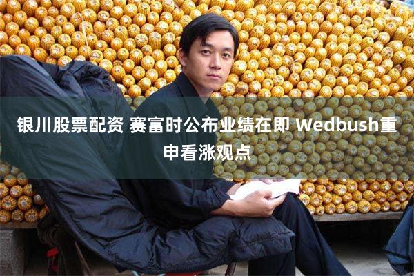 银川股票配资 赛富时公布业绩在即 Wedbush重申看涨观点