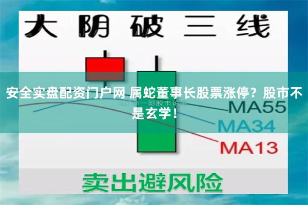 安全实盘配资门户网 属蛇董事长股票涨停？股市不是玄学！