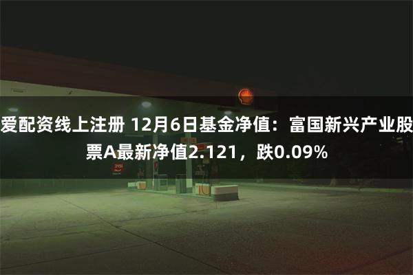 爱配资线上注册 12月6日基金净值：富国新兴产业股票A最新净值2.121，跌0.09%