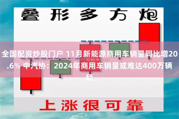 全国配资炒股门户 11月新能源商用车销量同比增20.6% 中汽协：2024年商用车销量或难达400万辆