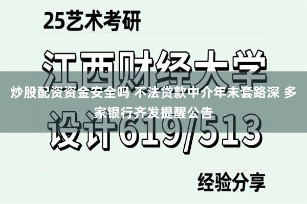 炒股配资资金安全吗 不法贷款中介年末套路深 多家银行齐发提醒公告