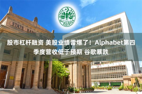 股市杠杆融资 美股业绩雷爆了！Alphabet第四季度营收低于预期 谷歌暴跌