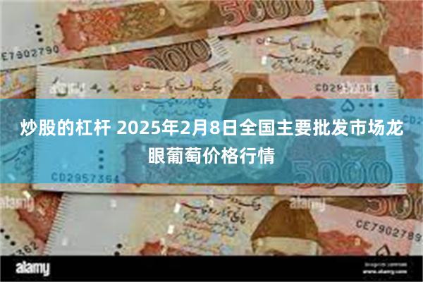 炒股的杠杆 2025年2月8日全国主要批发市场龙眼葡萄价格行情