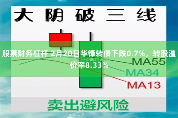 股票财务杠杆 2月20日华锋转债下跌0.7%，转股溢价率8.33%