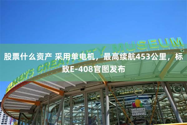 股票什么资产 采用单电机，最高续航453公里，标致E-408官图发布