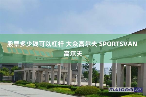 股票多少钱可以杠杆 大众高尔夫 SPORTSVAN 高尔夫