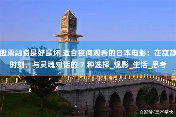 股票融资是好是坏 适合夜间观看的日本电影：在寂静时刻，与灵魂对话的 7 种选择_观影_生活_思考