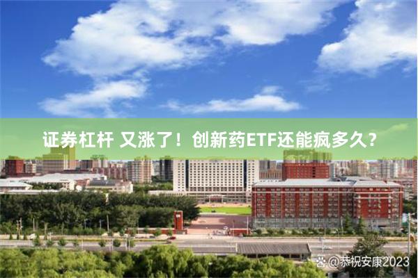 证券杠杆 又涨了！创新药ETF还能疯多久？