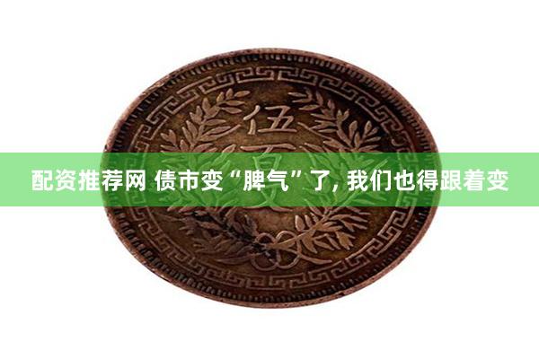 配资推荐网 债市变“脾气”了, 我们也得跟着变