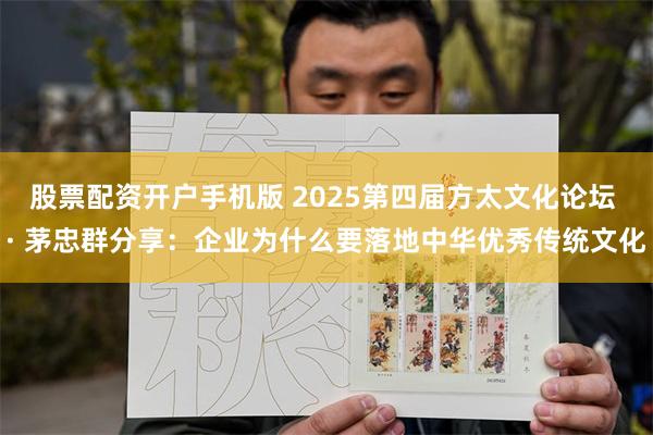 股票配资开户手机版 2025第四届方太文化论坛 · 茅忠群分享：企业为什么要落地中华优秀传统文化